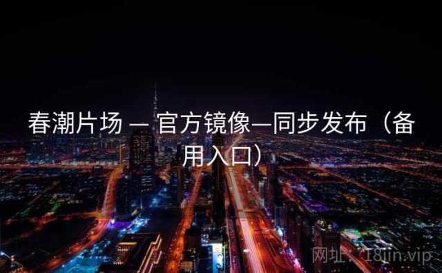 春潮片场 — 官方镜像—同步发布（备用入口）