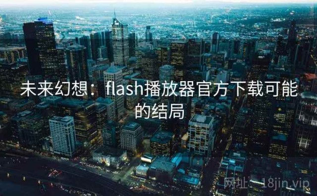 未来幻想：flash播放器官方下载可能的结局