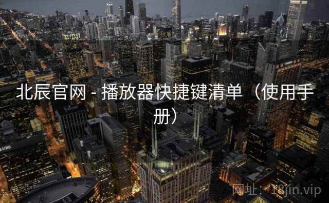 北辰官网 - 播放器快捷键清单（使用手册）