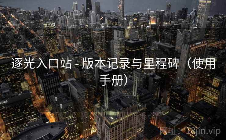 逐光入口站 - 版本记录与里程碑（使用手册）