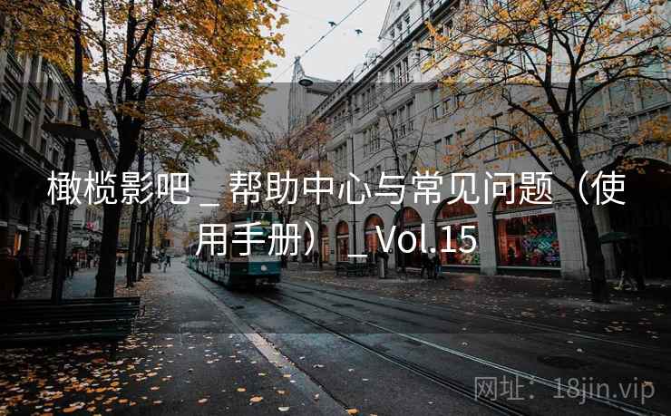 橄榄影吧 _ 帮助中心与常见问题（使用手册） _ Vol.15