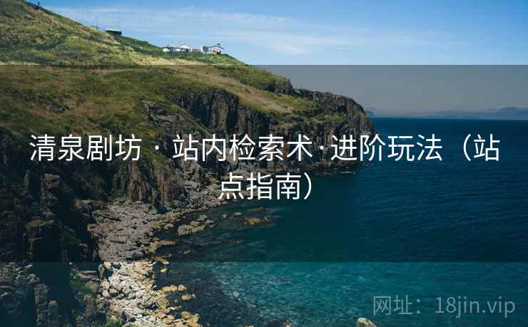 清泉剧坊 · 站内检索术·进阶玩法（站点指南）