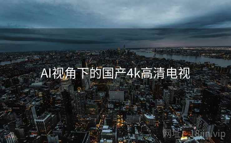AI视角下的国产4k高清电视 AI视角下的国产4k高清电视