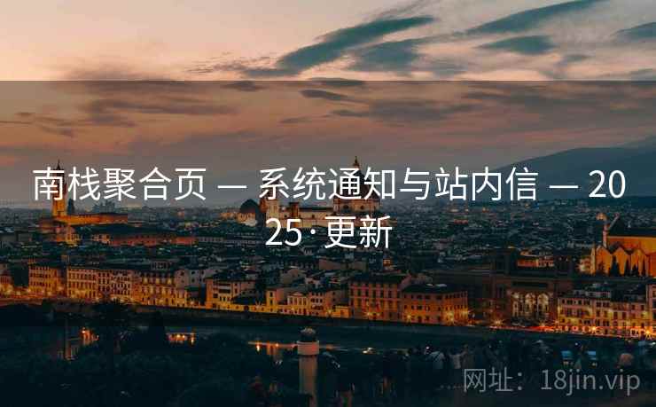 南栈聚合页 — 系统通知与站内信 — 2025·更新 南栈聚合页 — 系统通知与站内信 — 2025·更新