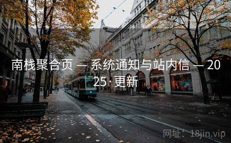 南栈聚合页 — 系统通知与站内信 — 2025·更新