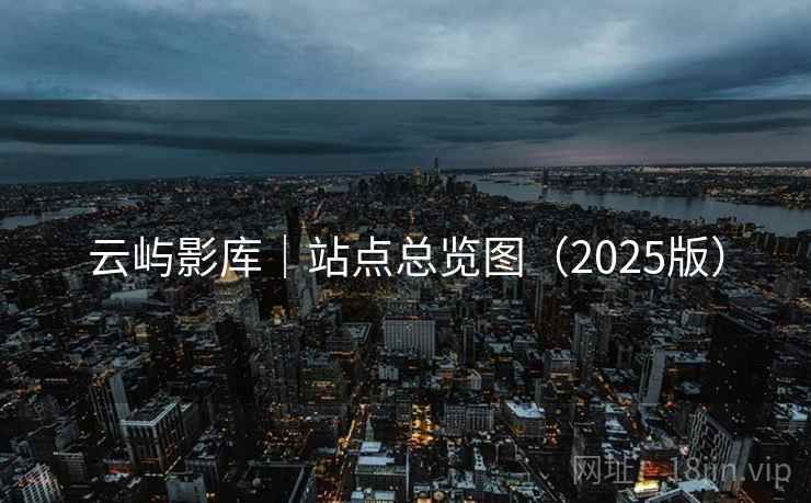 云屿影库|站点总览图(2025版) 云屿影库|站点总览图(2025版)