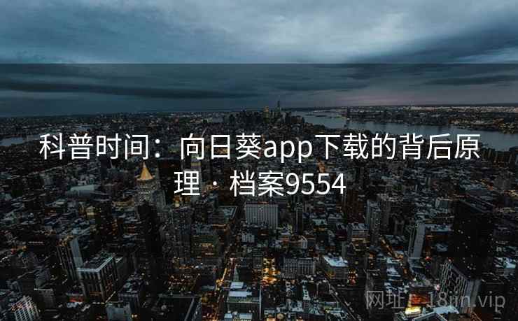 科普时间:向日葵app下载的背后原理 · 档案9554 科普时间:向日葵app下载的背后原理 · 档案9554