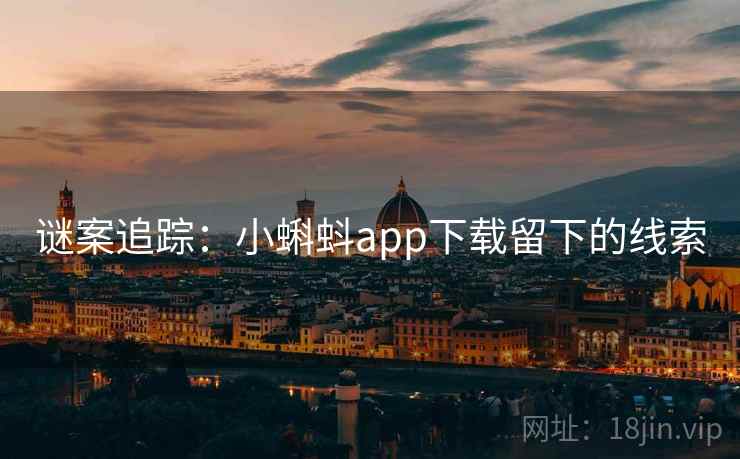 谜案追踪:小蝌蚪app下载留下的线索 谜案追踪:小蝌蚪app下载留下的线索