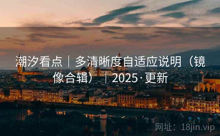 潮汐看点｜多清晰度自适应说明（镜像合辑）｜2025·更新