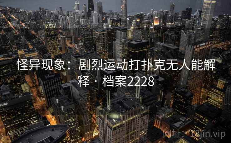 怪异现象：剧烈运动打扑克无人能解释 · 档案2228