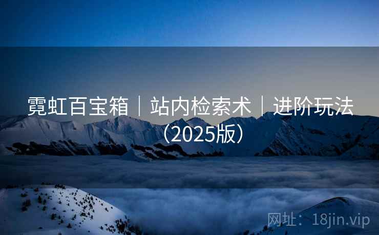 霓虹百宝箱｜站内检索术｜进阶玩法（2025版）