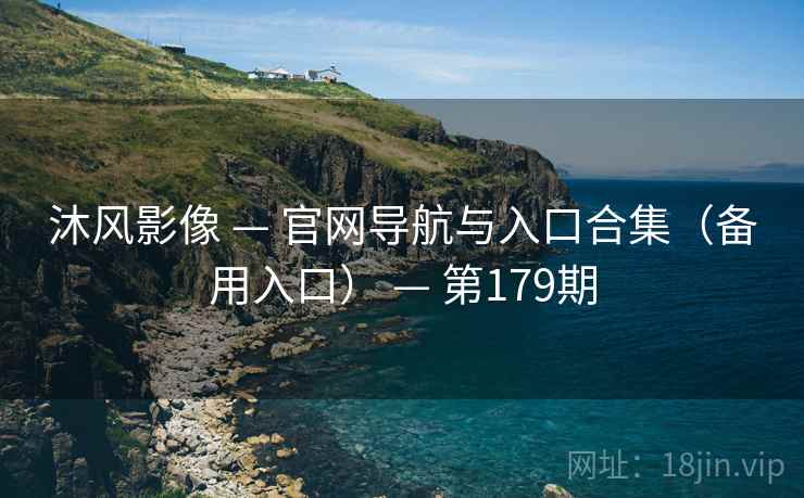 沐风影像 — 官网导航与入口合集(备用入口) — 第179期 沐风影像 — 官网导航与入口合集(备用入口) — 第179期