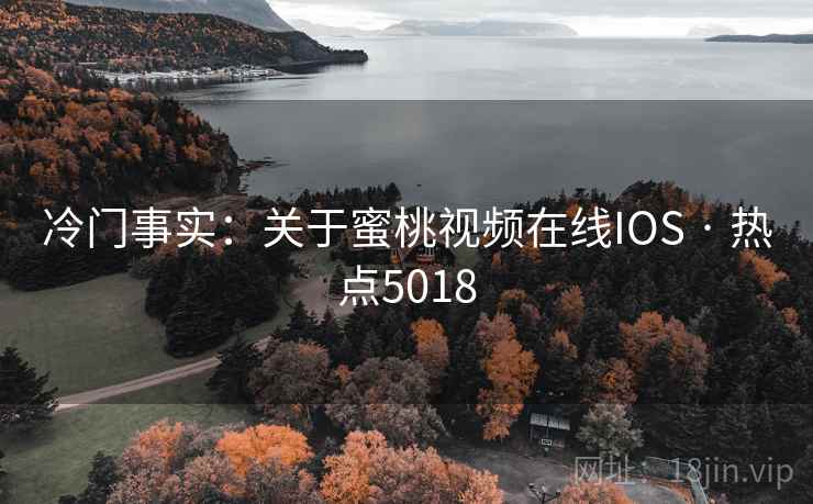 冷门事实:关于蜜桃视频在线IOS · 热点5018 冷门事实:关于蜜桃视频在线IOS · 热点5018