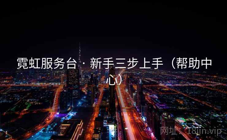 霓虹服务台 · 新手三步上手（帮助中心）