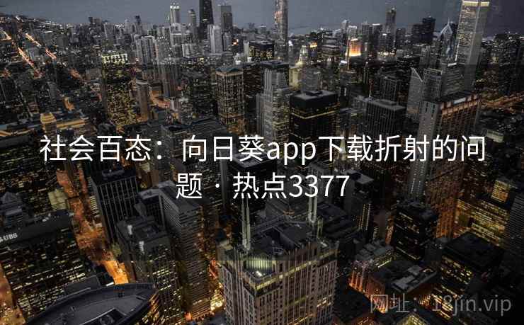 社会百态：向日葵app下载折射的问题 · 热点3377