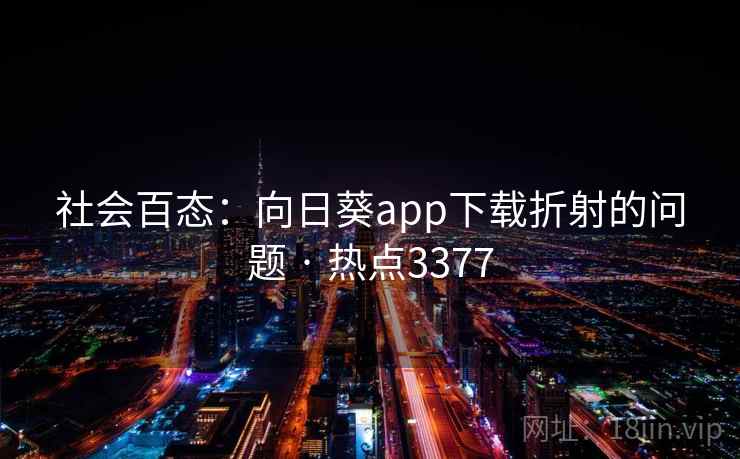 社会百态:向日葵app下载折射的问题 · 热点3377 社会百态:向日葵app下载折射的问题 · 热点3377