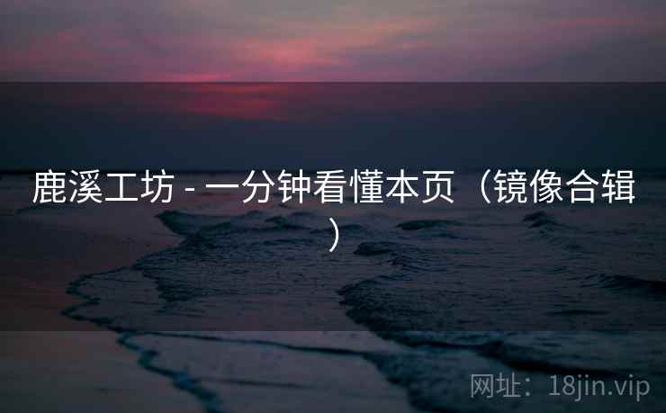 鹿溪工坊 - 一分钟看懂本页(镜像合辑) 鹿溪工坊 - 一分钟看懂本页(镜像合辑)