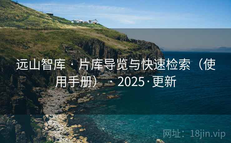 远山智库 · 片库导览与快速检索（使用手册） · 2025·更新