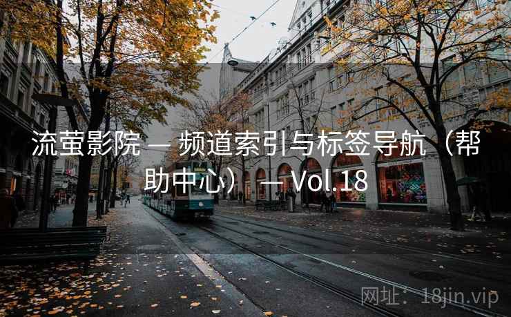 流萤影院 — 频道索引与标签导航（帮助中心） — Vol.18