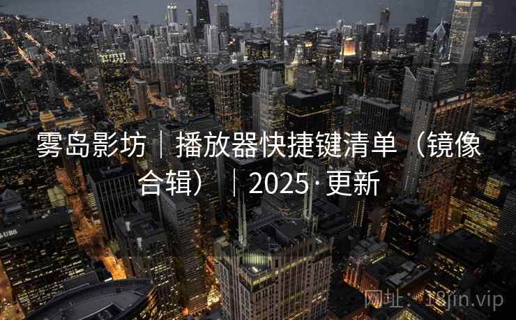 雾岛影坊｜播放器快捷键清单（镜像合辑）｜2025·更新