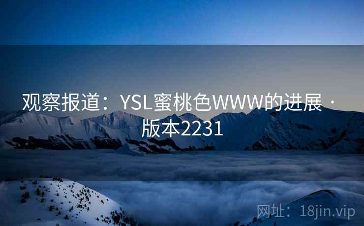 观察报道：YSL蜜桃色WWW的进展 · 版本2231