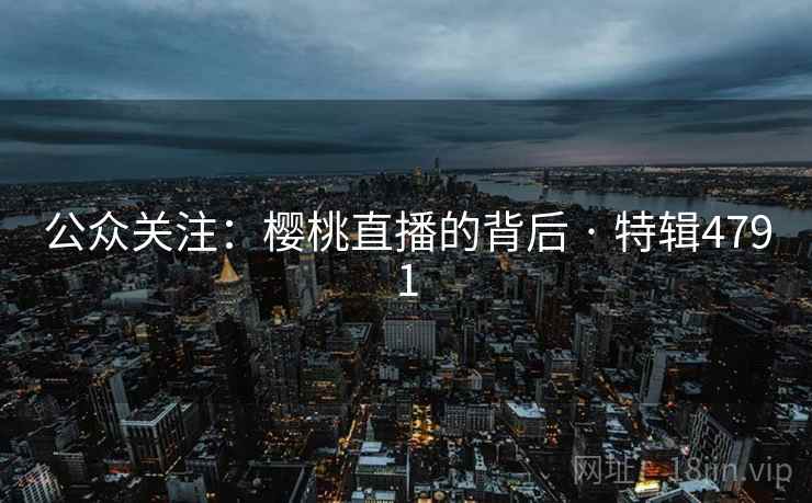 公众关注：樱桃直播的背后 · 特辑4791