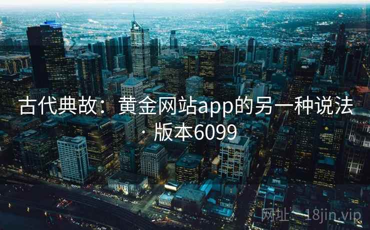 古代典故：黄金网站app的另一种说法 · 版本6099
