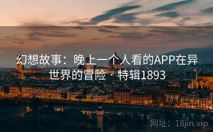 幻想故事：晚上一个人看的APP在异世界的冒险 · 特辑1893