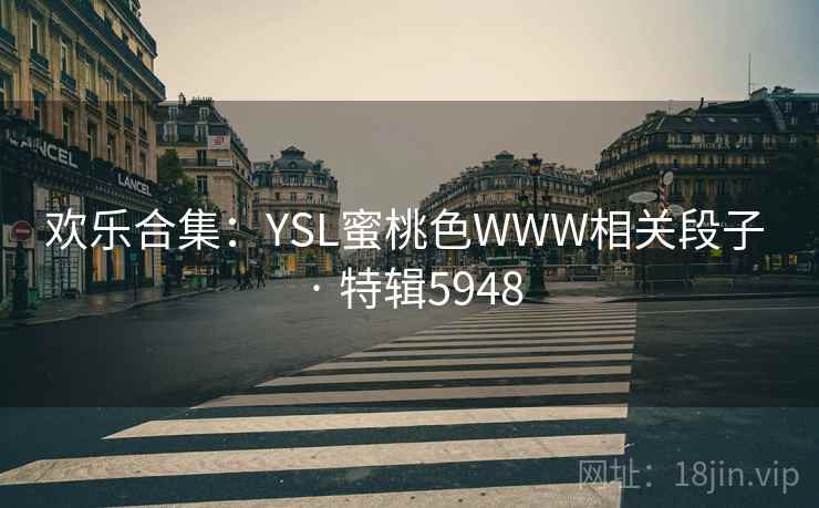 欢乐合集：YSL蜜桃色WWW相关段子 · 特辑5948
