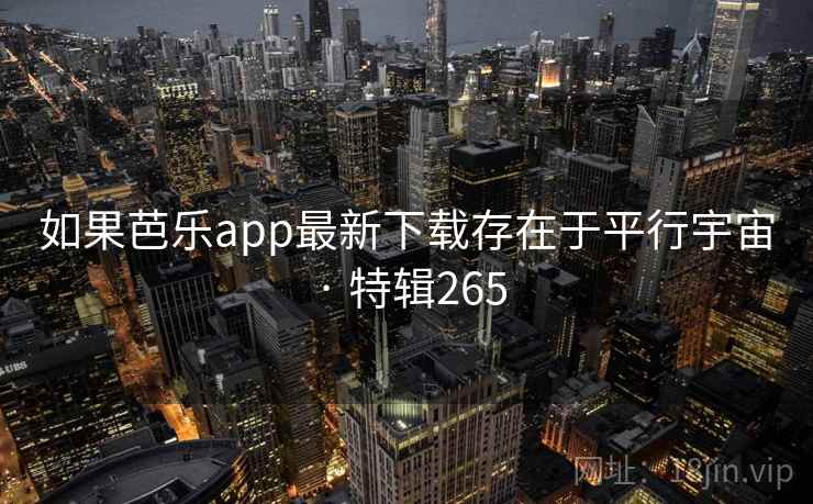 如果芭乐app最新下载存在于平行宇宙 · 特辑265