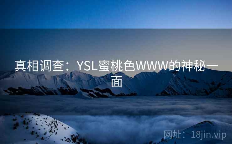 真相调查:YSL蜜桃色WWW的神秘一面 真相调查:YSL蜜桃色WWW的神秘一面