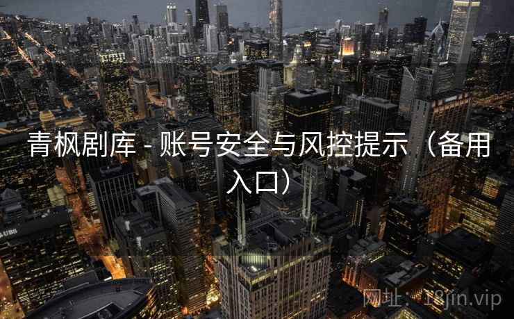 青枫剧库 - 账号安全与风控提示(备用入口) 青枫剧库 - 账号安全与风控提示(备用入口)