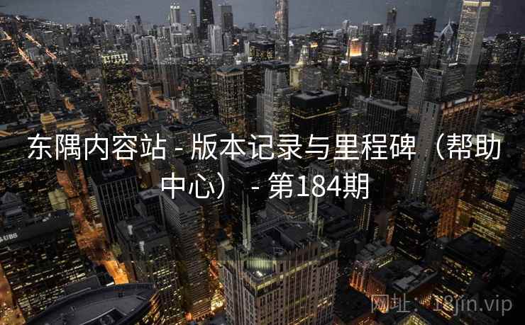 东隅内容站 - 版本记录与里程碑（帮助中心） - 第184期