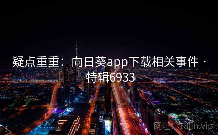 疑点重重:向日葵app下载相关事件 · 特辑6933 疑点重重:向日葵app下载相关事件 · 特辑6933