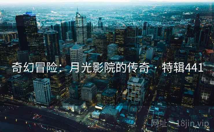 奇幻冒险：月光影院的传奇 · 特辑441