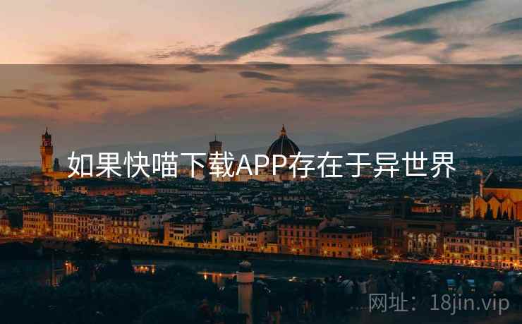如果快喵下载APP存在于异世界