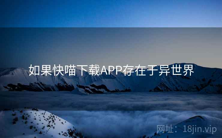 如果快喵下载APP存在于异世界