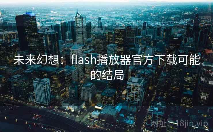 未来幻想：flash播放器官方下载可能的结局